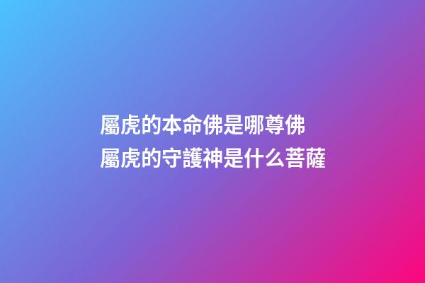 屬虎的本命佛是哪尊佛 屬虎的守護神是什么菩薩